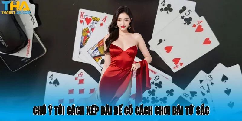Cách Chơi Bài Tứ Sắc - Cơ Hội Thắng Lớn Cùng Thabet 3 Chú ý tới cách xếp bài để có cách chơi bài Tứ Sắc hiệu quả