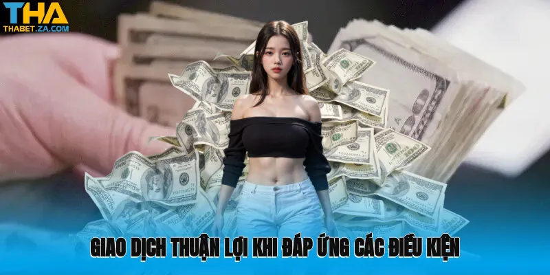 Nạp Tiền Thabet 1 Giao dịch thuận lợi khi đáp ứng các điều kiện tiêu chuẩn