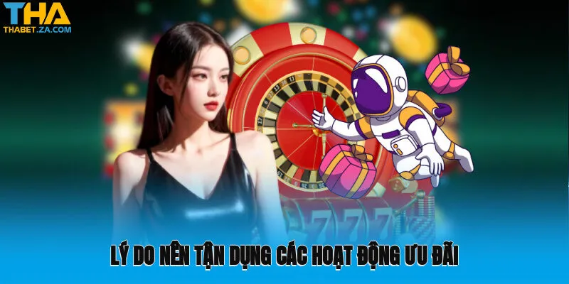 Lý do nên tận dụng các hoạt động ưu đãi tại nhà cái